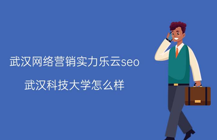 武汉网络营销实力乐云seo 武汉科技大学怎么样？